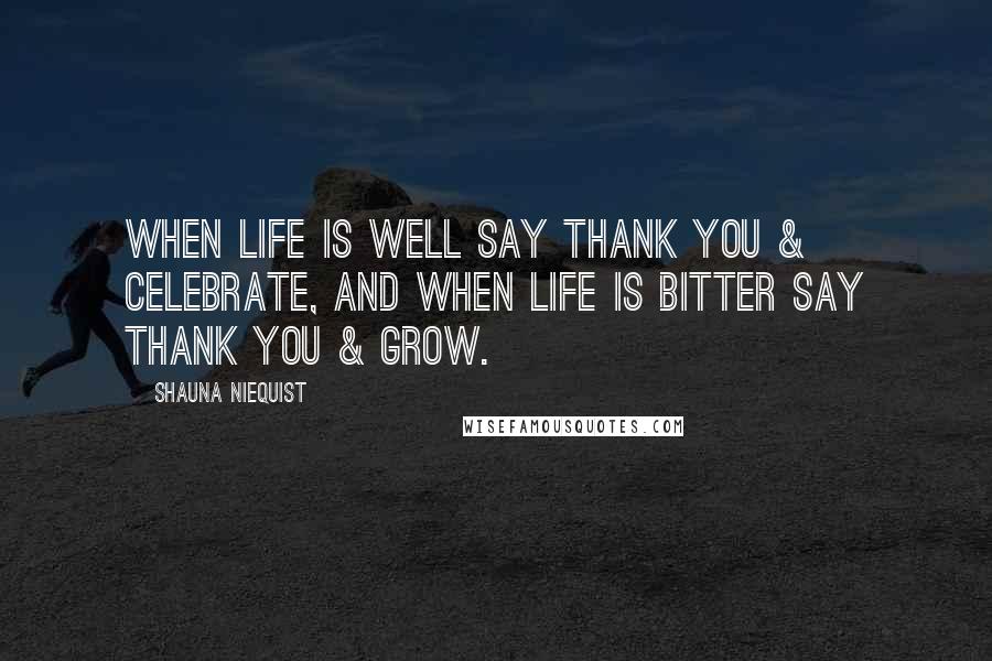Shauna Niequist Quotes: When Life is Well say THANK YOU & CELEBRATE, and when life is Bitter say THANK YOU & GROW.