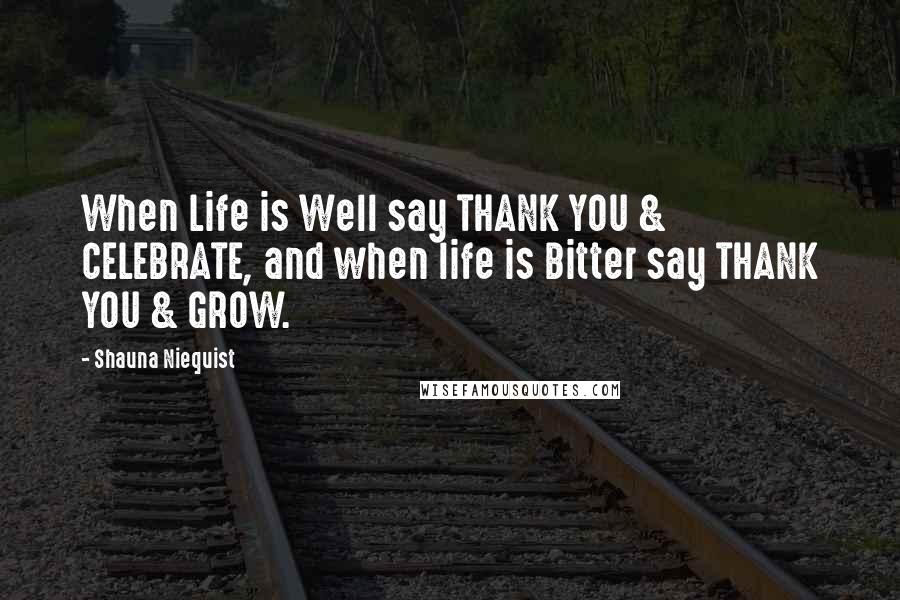 Shauna Niequist Quotes: When Life is Well say THANK YOU & CELEBRATE, and when life is Bitter say THANK YOU & GROW.