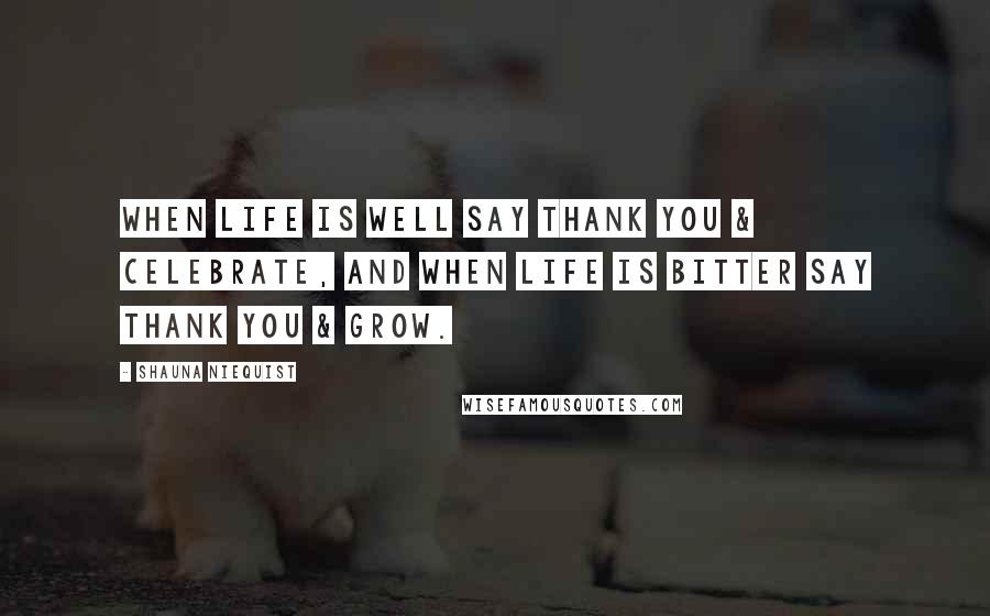 Shauna Niequist Quotes: When Life is Well say THANK YOU & CELEBRATE, and when life is Bitter say THANK YOU & GROW.