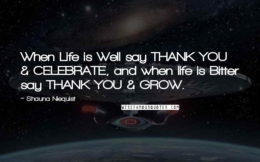 Shauna Niequist Quotes: When Life is Well say THANK YOU & CELEBRATE, and when life is Bitter say THANK YOU & GROW.