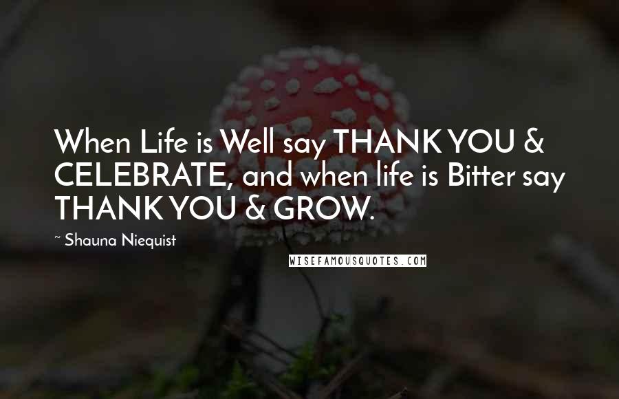 Shauna Niequist Quotes: When Life is Well say THANK YOU & CELEBRATE, and when life is Bitter say THANK YOU & GROW.