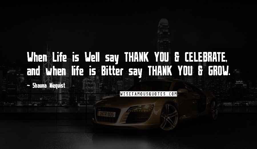 Shauna Niequist Quotes: When Life is Well say THANK YOU & CELEBRATE, and when life is Bitter say THANK YOU & GROW.