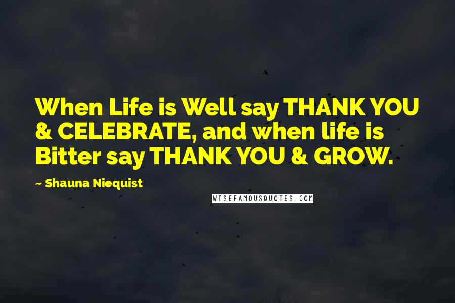 Shauna Niequist Quotes: When Life is Well say THANK YOU & CELEBRATE, and when life is Bitter say THANK YOU & GROW.