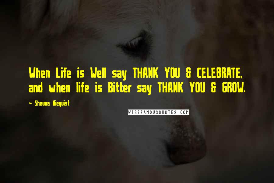 Shauna Niequist Quotes: When Life is Well say THANK YOU & CELEBRATE, and when life is Bitter say THANK YOU & GROW.