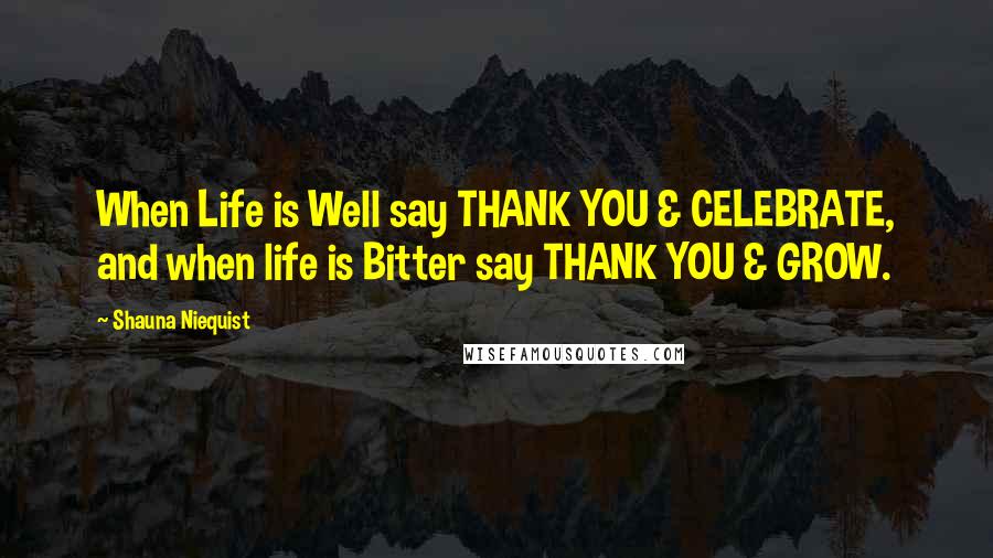 Shauna Niequist Quotes: When Life is Well say THANK YOU & CELEBRATE, and when life is Bitter say THANK YOU & GROW.