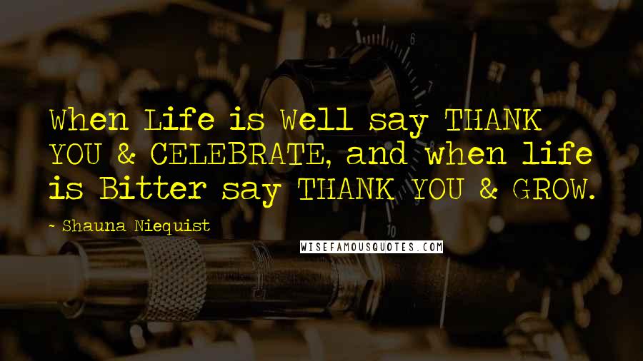 Shauna Niequist Quotes: When Life is Well say THANK YOU & CELEBRATE, and when life is Bitter say THANK YOU & GROW.