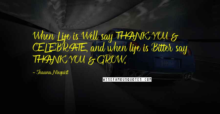 Shauna Niequist Quotes: When Life is Well say THANK YOU & CELEBRATE, and when life is Bitter say THANK YOU & GROW.