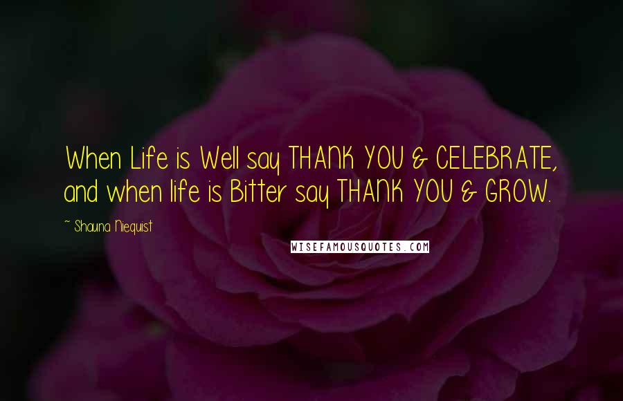 Shauna Niequist Quotes: When Life is Well say THANK YOU & CELEBRATE, and when life is Bitter say THANK YOU & GROW.