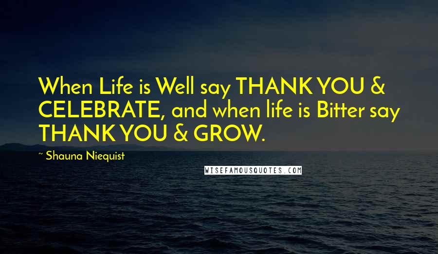 Shauna Niequist Quotes: When Life is Well say THANK YOU & CELEBRATE, and when life is Bitter say THANK YOU & GROW.