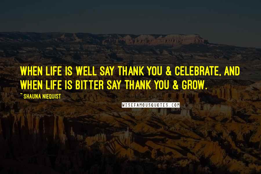 Shauna Niequist Quotes: When Life is Well say THANK YOU & CELEBRATE, and when life is Bitter say THANK YOU & GROW.