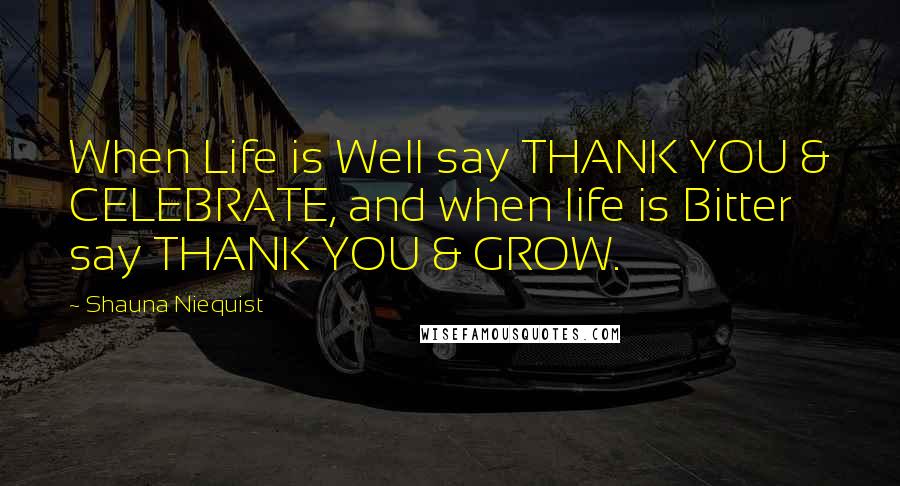 Shauna Niequist Quotes: When Life is Well say THANK YOU & CELEBRATE, and when life is Bitter say THANK YOU & GROW.