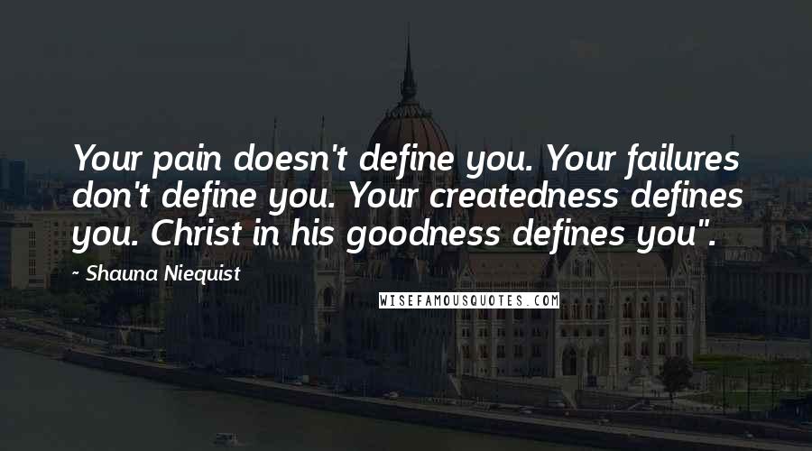 Shauna Niequist Quotes: Your pain doesn't define you. Your failures don't define you. Your createdness defines you. Christ in his goodness defines you".