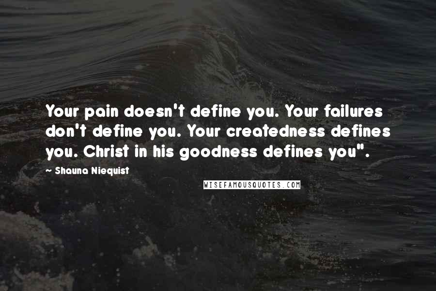 Shauna Niequist Quotes: Your pain doesn't define you. Your failures don't define you. Your createdness defines you. Christ in his goodness defines you".