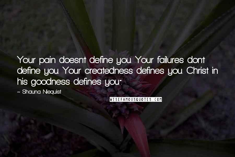 Shauna Niequist Quotes: Your pain doesn't define you. Your failures don't define you. Your createdness defines you. Christ in his goodness defines you".