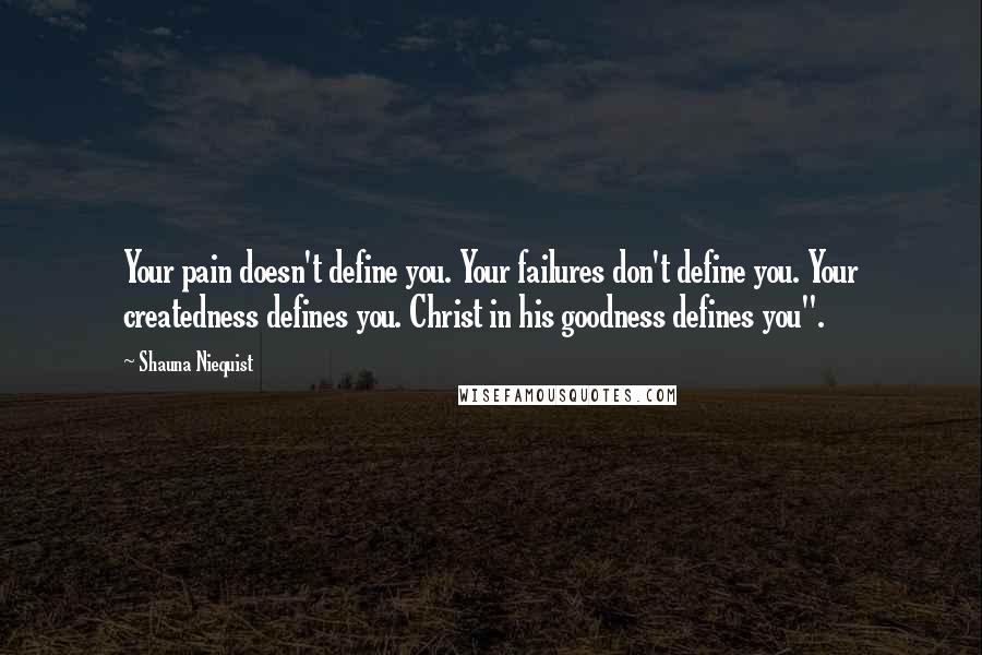 Shauna Niequist Quotes: Your pain doesn't define you. Your failures don't define you. Your createdness defines you. Christ in his goodness defines you".