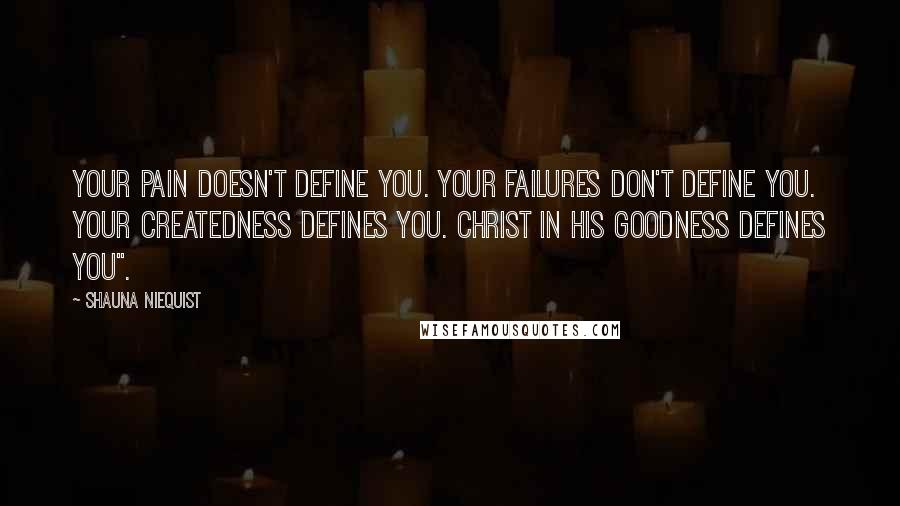 Shauna Niequist Quotes: Your pain doesn't define you. Your failures don't define you. Your createdness defines you. Christ in his goodness defines you".