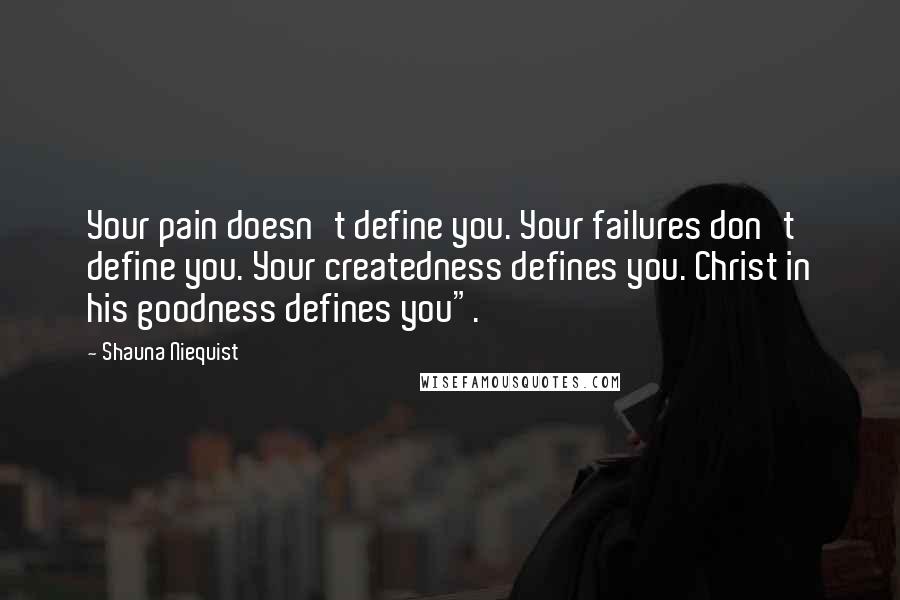 Shauna Niequist Quotes: Your pain doesn't define you. Your failures don't define you. Your createdness defines you. Christ in his goodness defines you".