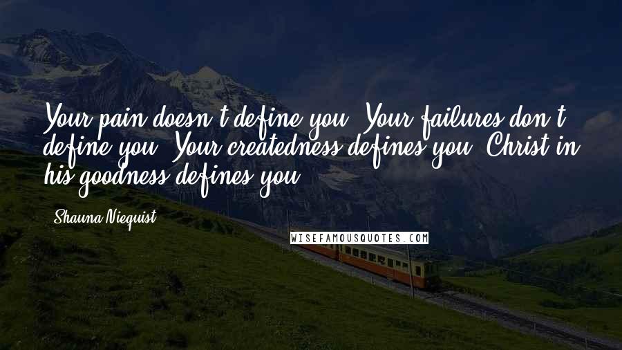 Shauna Niequist Quotes: Your pain doesn't define you. Your failures don't define you. Your createdness defines you. Christ in his goodness defines you".