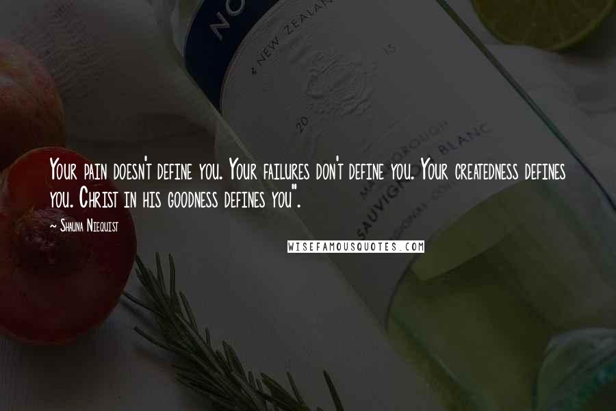 Shauna Niequist Quotes: Your pain doesn't define you. Your failures don't define you. Your createdness defines you. Christ in his goodness defines you".