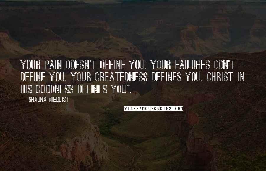 Shauna Niequist Quotes: Your pain doesn't define you. Your failures don't define you. Your createdness defines you. Christ in his goodness defines you".