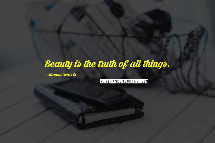 Shauna Scheets Quotes: Beauty is the truth of all things.