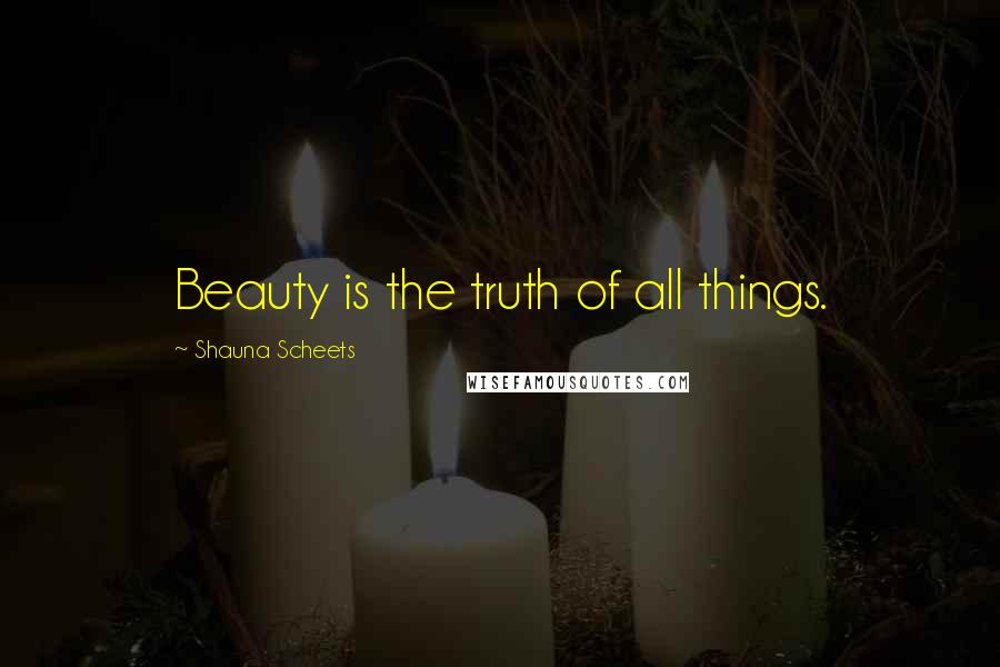 Shauna Scheets Quotes: Beauty is the truth of all things.