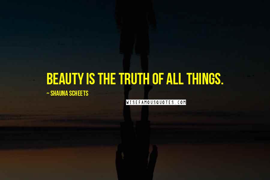 Shauna Scheets Quotes: Beauty is the truth of all things.