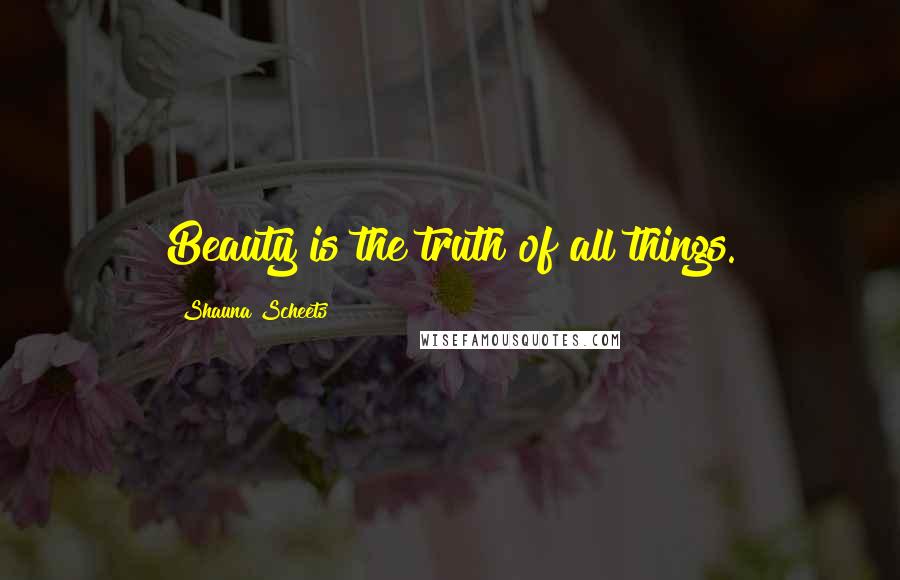 Shauna Scheets Quotes: Beauty is the truth of all things.