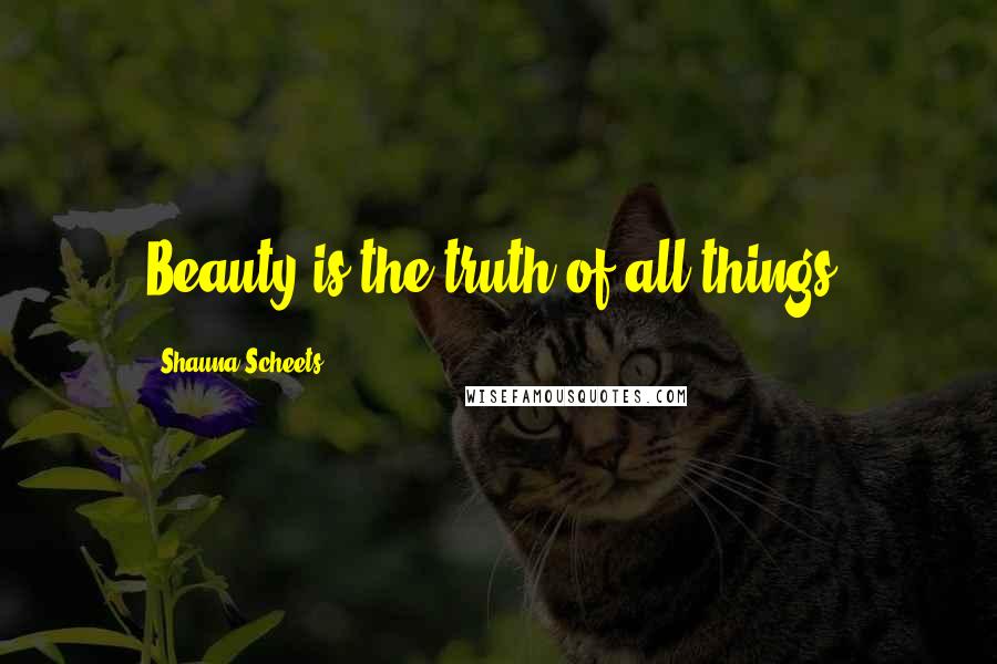 Shauna Scheets Quotes: Beauty is the truth of all things.