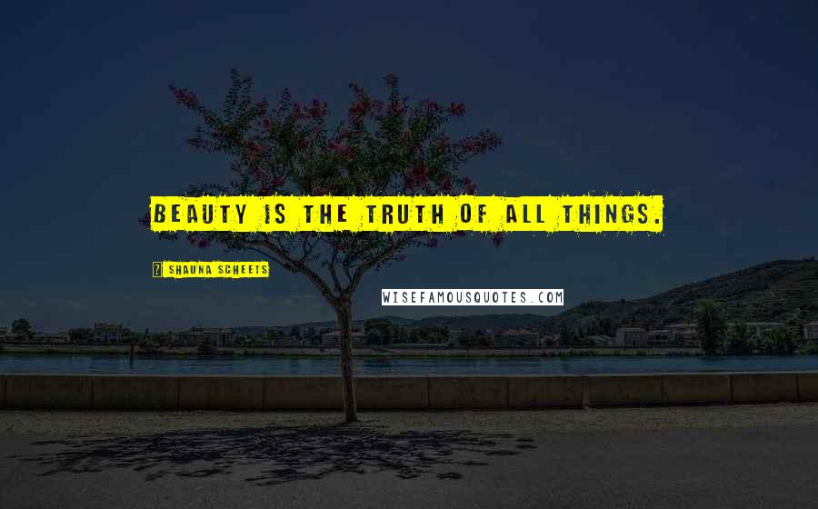 Shauna Scheets Quotes: Beauty is the truth of all things.