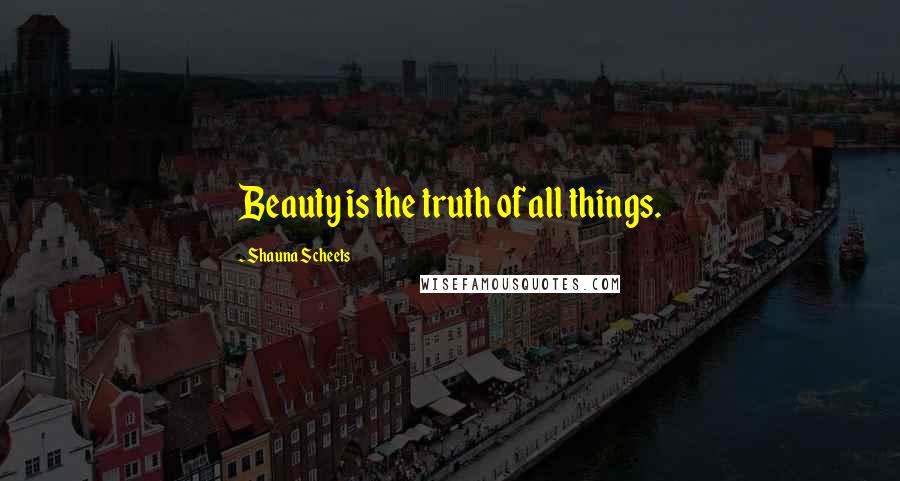 Shauna Scheets Quotes: Beauty is the truth of all things.