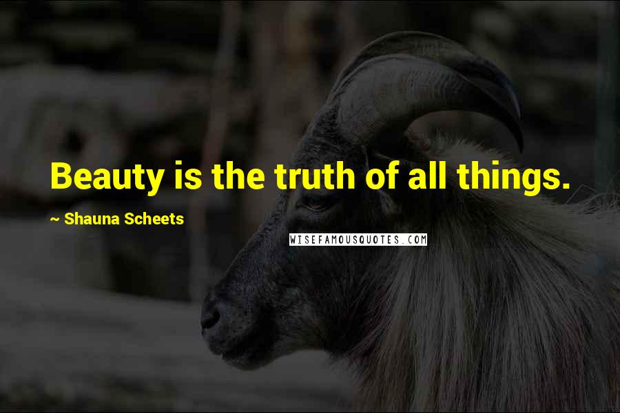 Shauna Scheets Quotes: Beauty is the truth of all things.