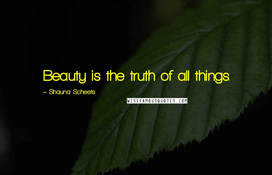 Shauna Scheets Quotes: Beauty is the truth of all things.