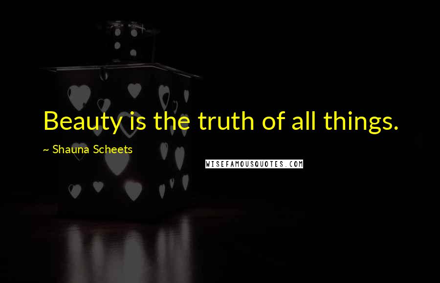 Shauna Scheets Quotes: Beauty is the truth of all things.