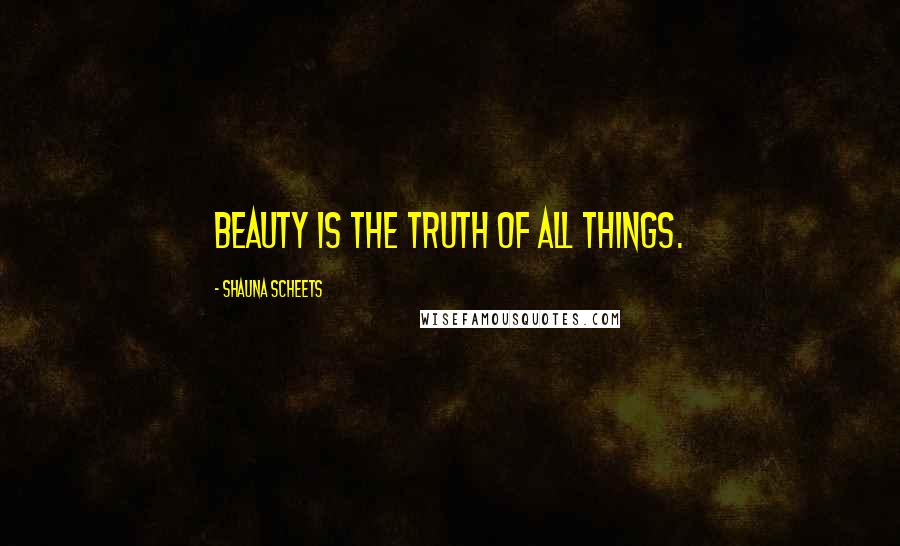 Shauna Scheets Quotes: Beauty is the truth of all things.