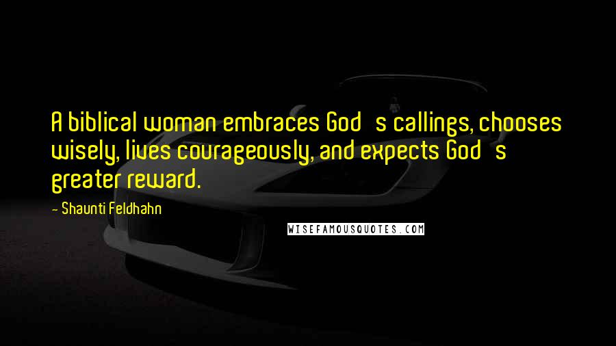Shaunti Feldhahn Quotes: A biblical woman embraces God's callings, chooses wisely, lives courageously, and expects God's greater reward.