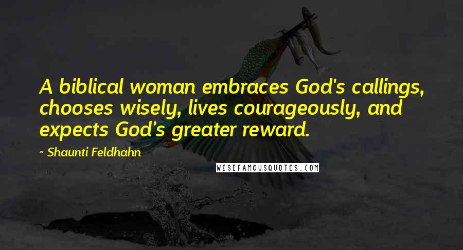 Shaunti Feldhahn Quotes: A biblical woman embraces God's callings, chooses wisely, lives courageously, and expects God's greater reward.