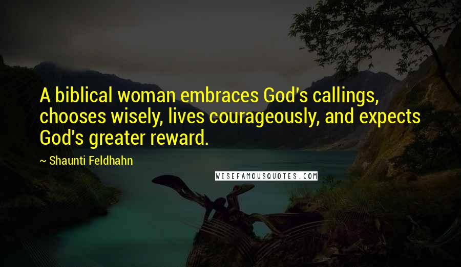 Shaunti Feldhahn Quotes: A biblical woman embraces God's callings, chooses wisely, lives courageously, and expects God's greater reward.