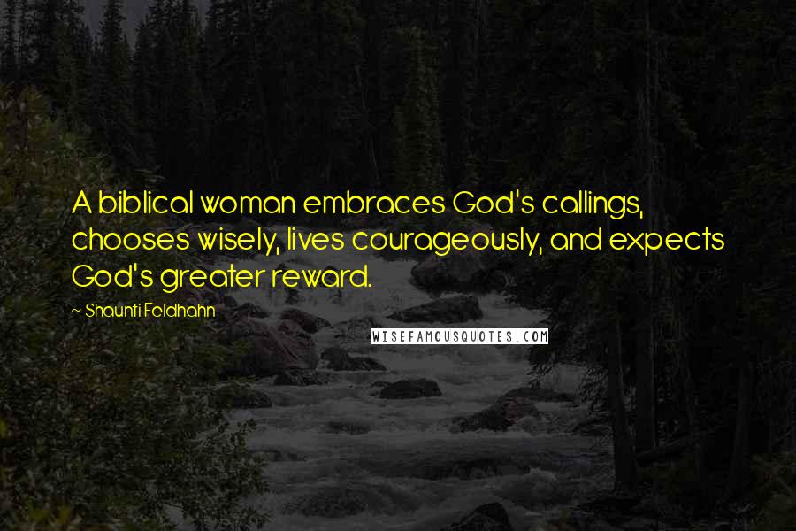 Shaunti Feldhahn Quotes: A biblical woman embraces God's callings, chooses wisely, lives courageously, and expects God's greater reward.