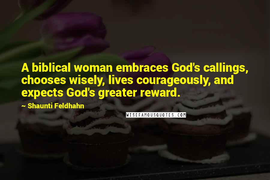 Shaunti Feldhahn Quotes: A biblical woman embraces God's callings, chooses wisely, lives courageously, and expects God's greater reward.