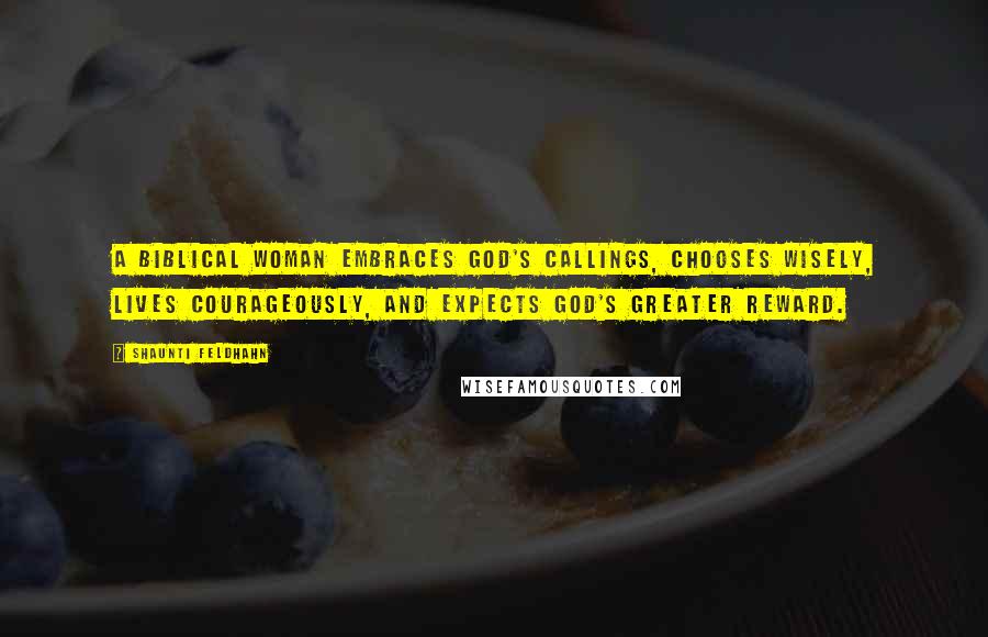 Shaunti Feldhahn Quotes: A biblical woman embraces God's callings, chooses wisely, lives courageously, and expects God's greater reward.