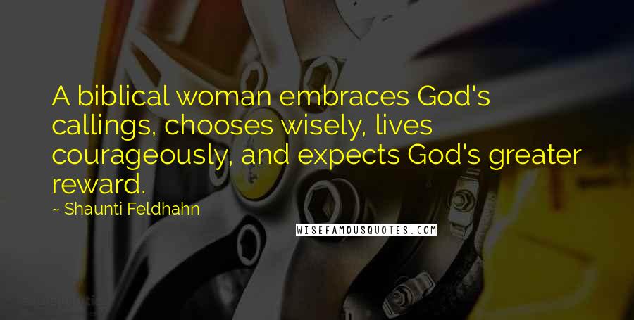 Shaunti Feldhahn Quotes: A biblical woman embraces God's callings, chooses wisely, lives courageously, and expects God's greater reward.