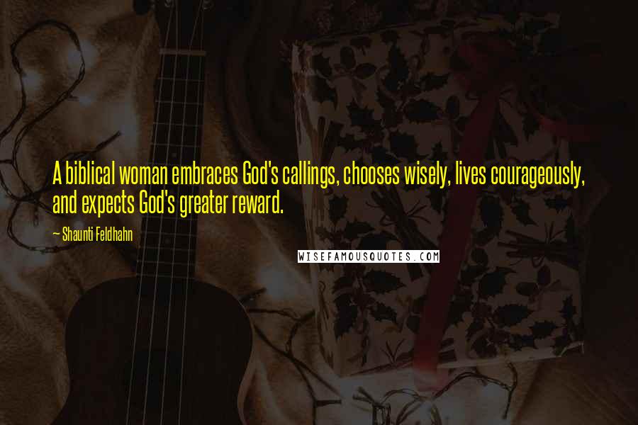 Shaunti Feldhahn Quotes: A biblical woman embraces God's callings, chooses wisely, lives courageously, and expects God's greater reward.