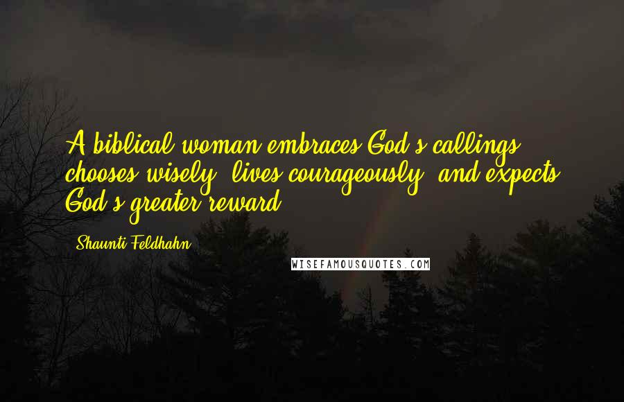 Shaunti Feldhahn Quotes: A biblical woman embraces God's callings, chooses wisely, lives courageously, and expects God's greater reward.