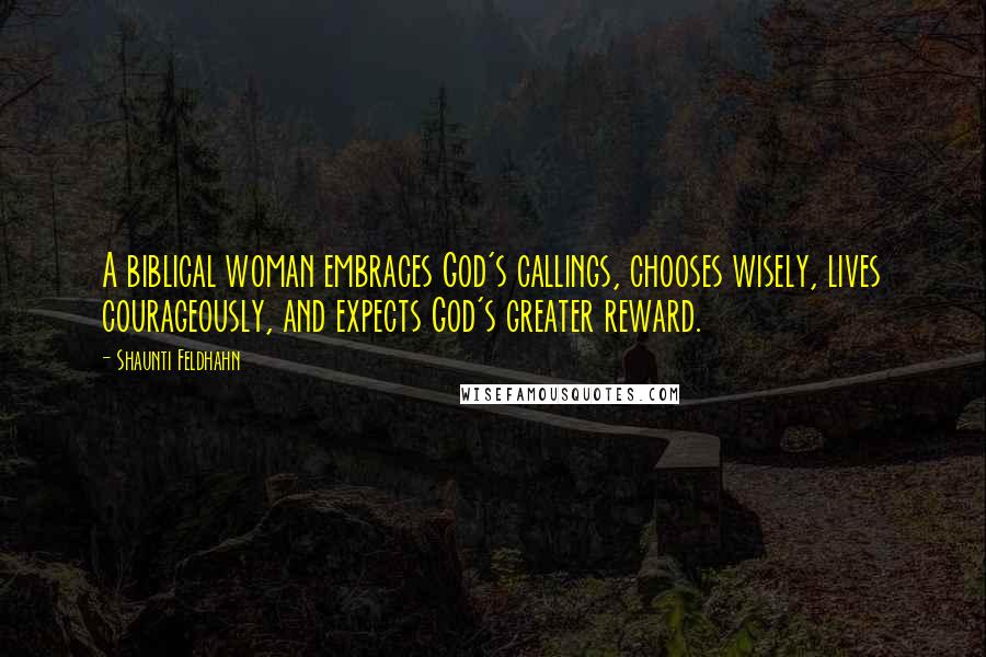 Shaunti Feldhahn Quotes: A biblical woman embraces God's callings, chooses wisely, lives courageously, and expects God's greater reward.
