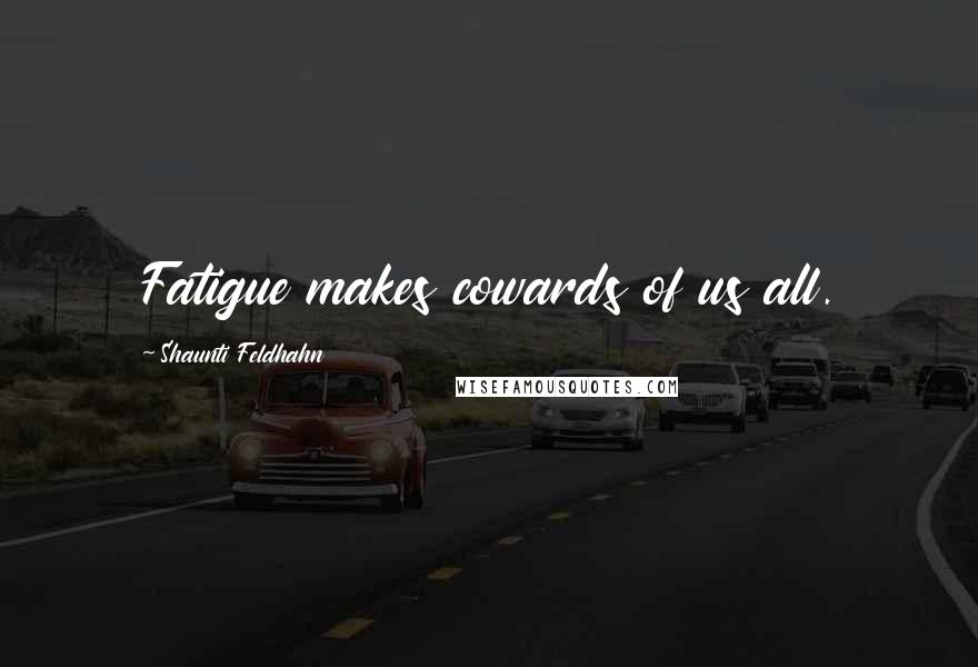 Shaunti Feldhahn Quotes: Fatigue makes cowards of us all.