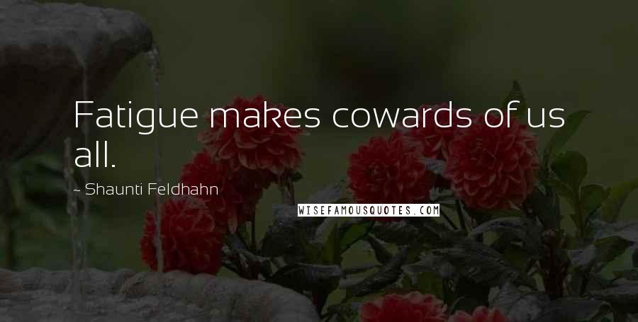 Shaunti Feldhahn Quotes: Fatigue makes cowards of us all.