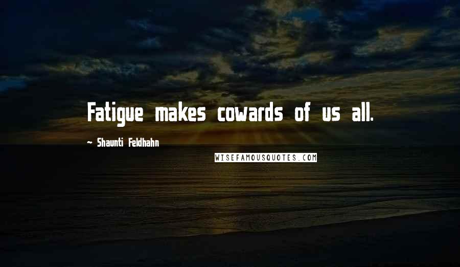 Shaunti Feldhahn Quotes: Fatigue makes cowards of us all.