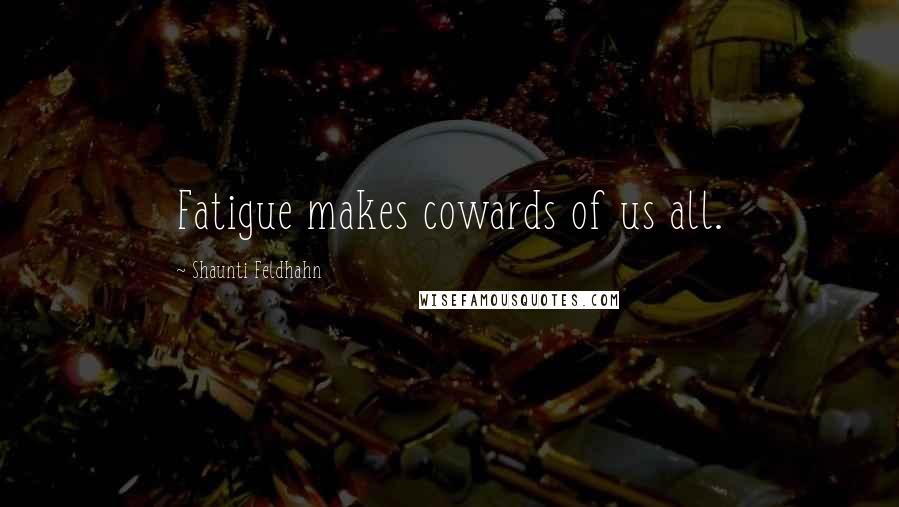 Shaunti Feldhahn Quotes: Fatigue makes cowards of us all.