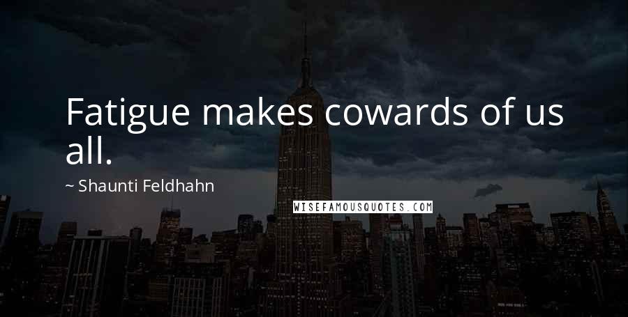 Shaunti Feldhahn Quotes: Fatigue makes cowards of us all.